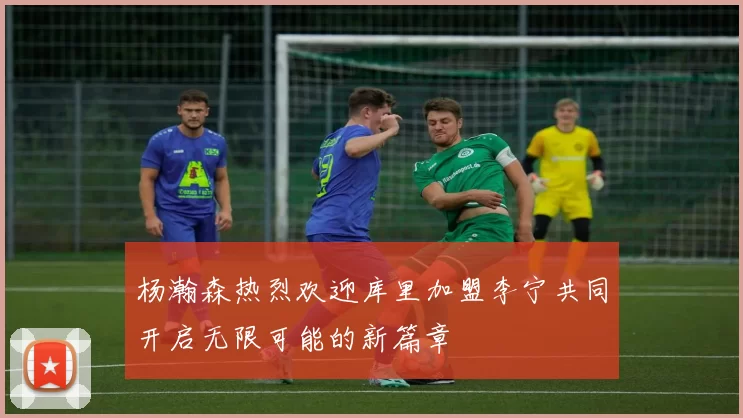 杨瀚森热烈欢迎库里加盟李宁共同开启无限可能的新篇章
