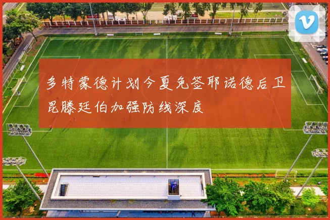 多特蒙德计划今夏免签耶诺德后卫昆滕廷伯加强防线深度