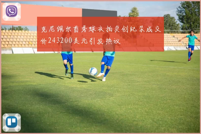 克尼佩尔首秀球衣拍卖创纪录成交价243200美元引发热议