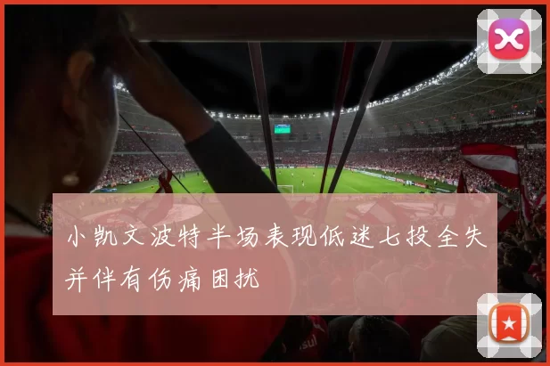 小凯文波特半场表现低迷七投全失并伴有伤痛困扰