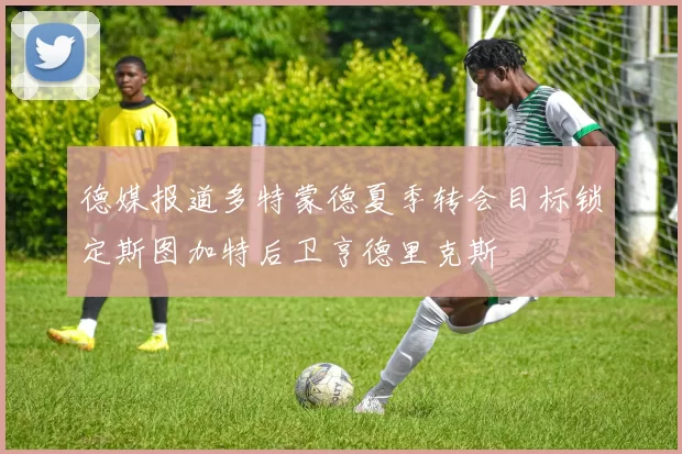 德媒报道多特蒙德夏季转会目标锁定斯图加特后卫亨德里克斯