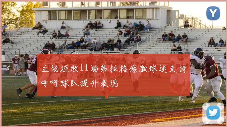 主场连败11场弗拉格感激球迷支持呼吁球队提升表现