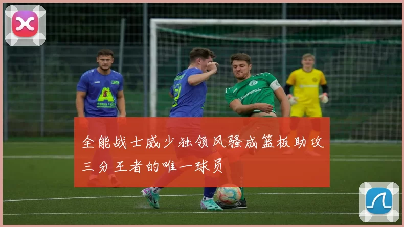 全能战士威少独领风骚成篮板助攻三分王者的唯一球员