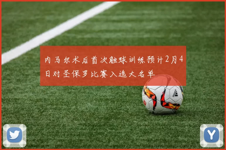 内马尔术后首次触球训练预计2月4日对圣保罗比赛入选大名单